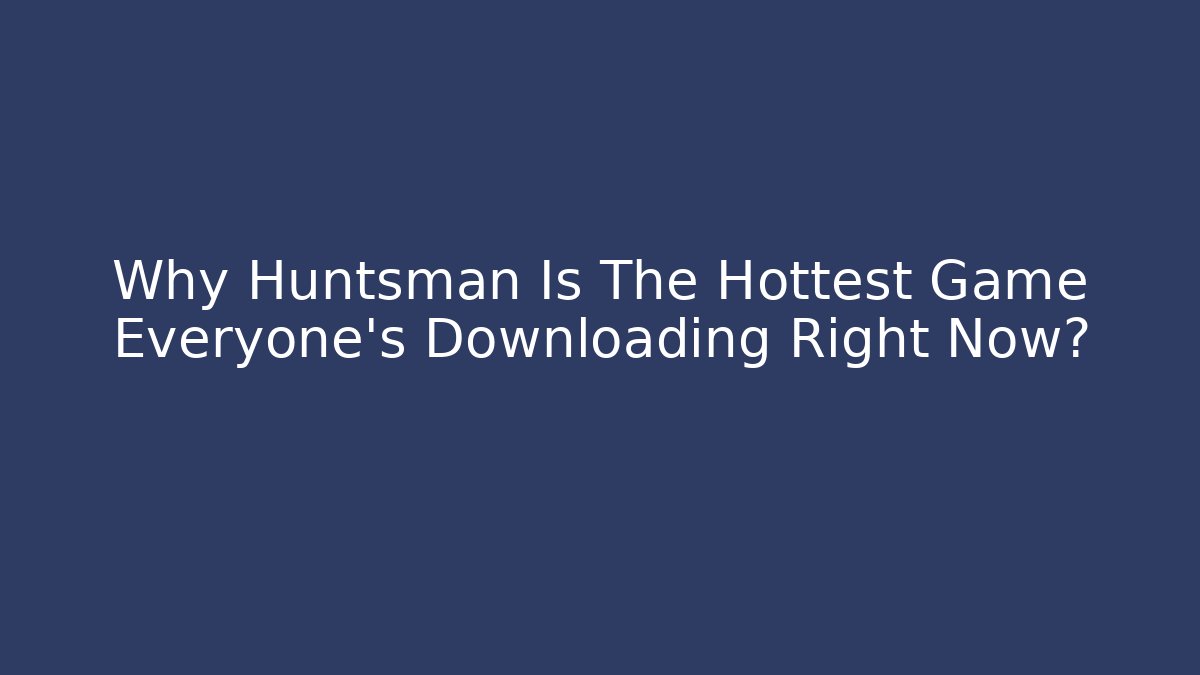 Why Huntsman Is The Hottest Game Everyone’s Downloading Right Now?