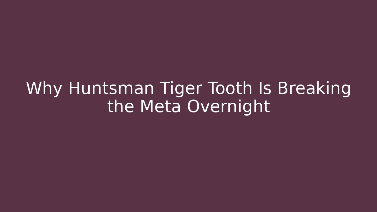 Why Huntsman Tiger Tooth Is Breaking the Meta Overnight