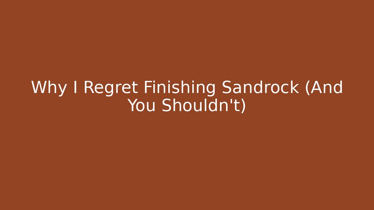 Why I Regret Finishing Sandrock (And You Shouldn't)
