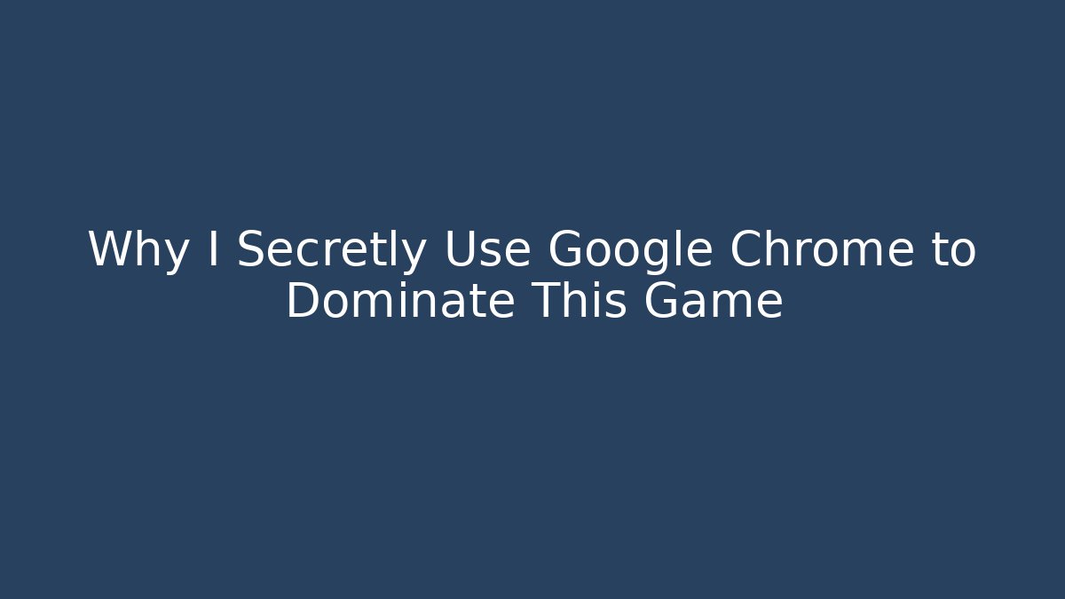 Why I Secretly Use Google Chrome to Dominate This Game
