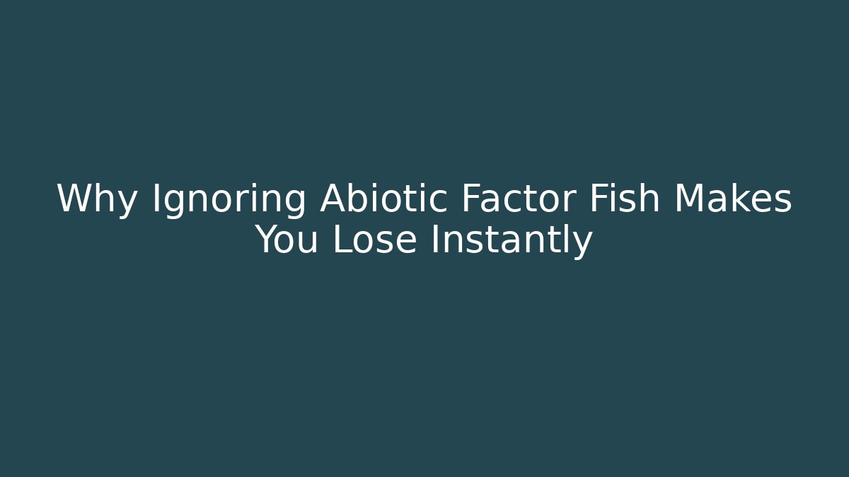 Why Ignoring Abiotic Factor Fish Makes You Lose Instantly