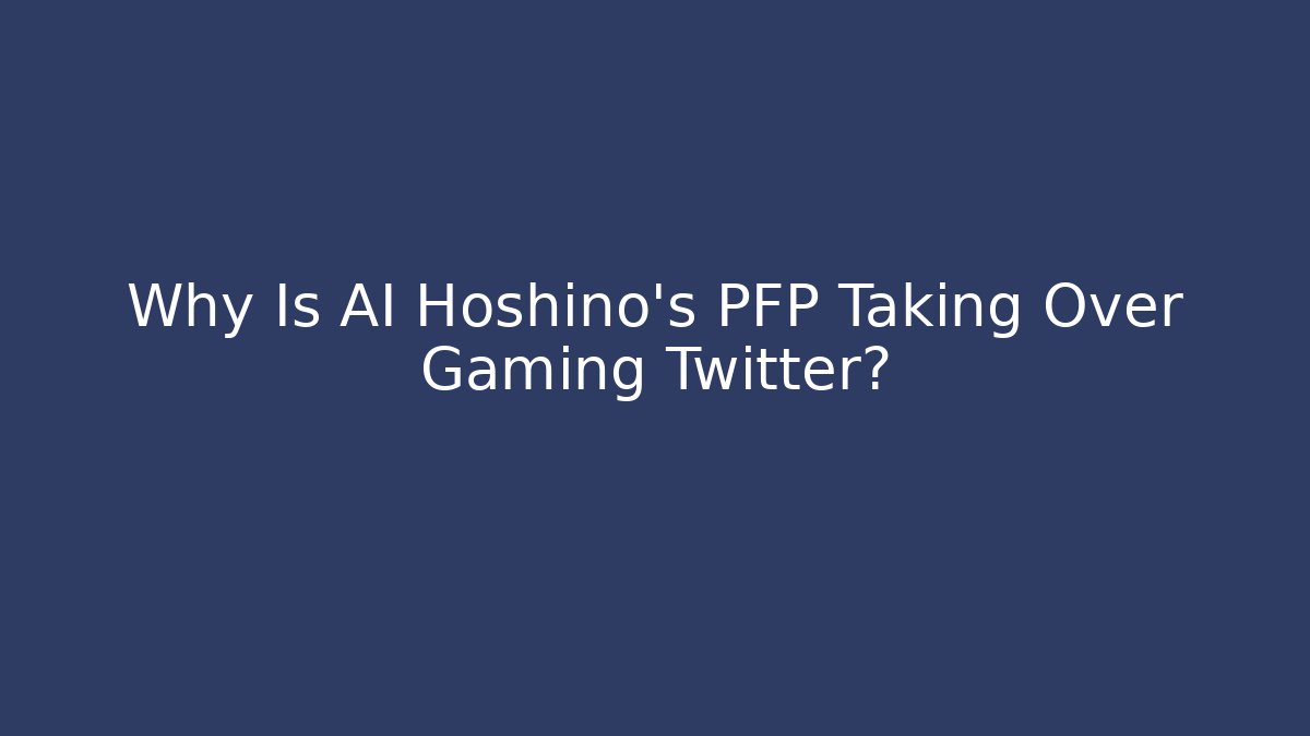 Why Is AI Hoshino's PFP Taking Over Gaming Twitter?