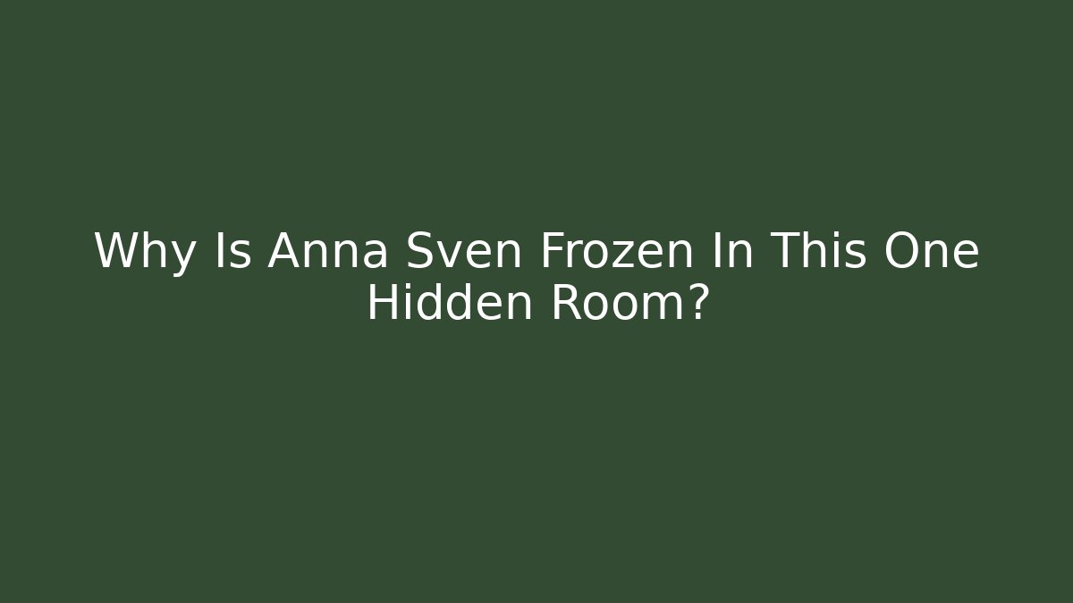 Why Is Anna Sven Frozen In This One Hidden Room?