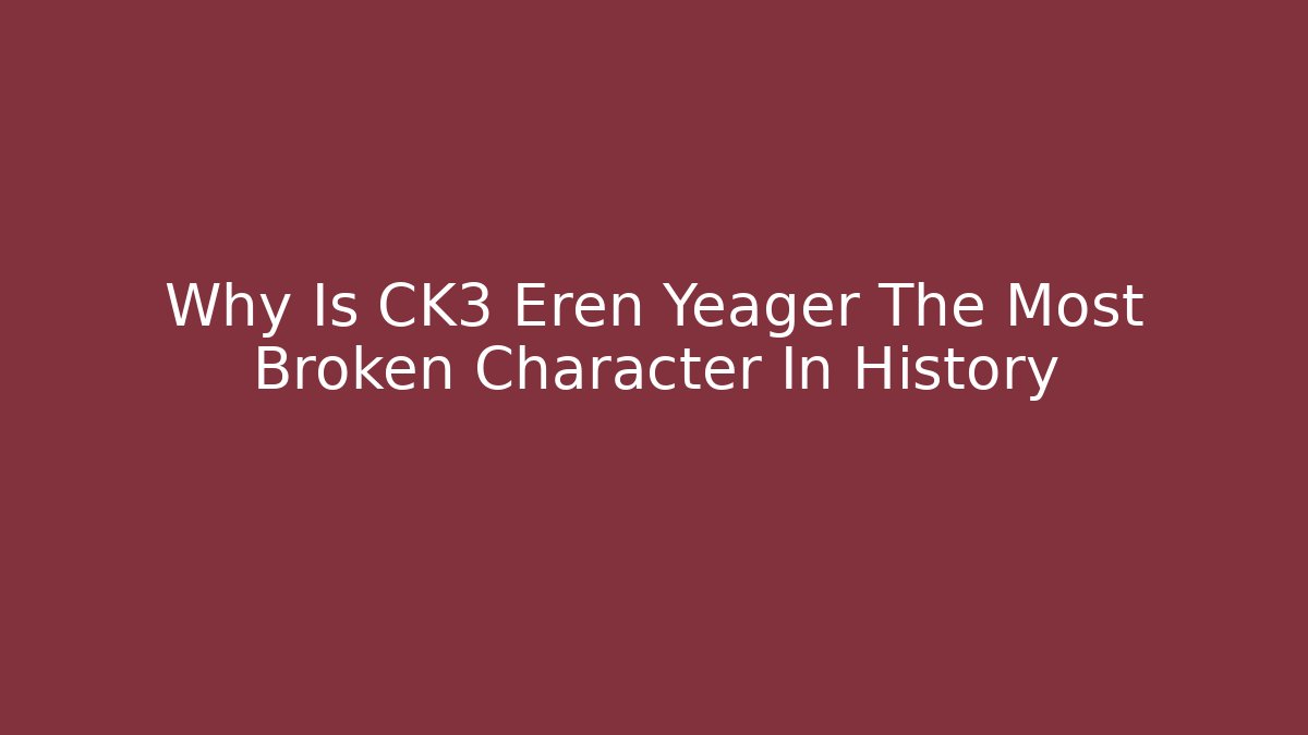Why Is CK3 Eren Yeager The Most Broken Character In History