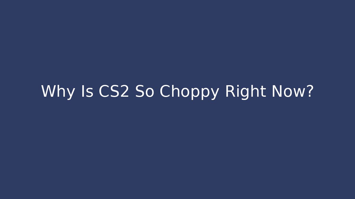 Why Is CS2 So Choppy Right Now?