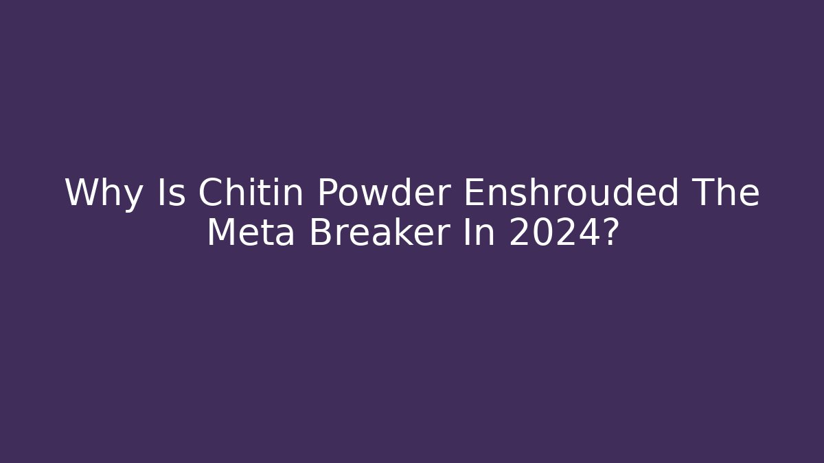 Why Is Chitin Powder Enshrouded The Meta Breaker In 2024?