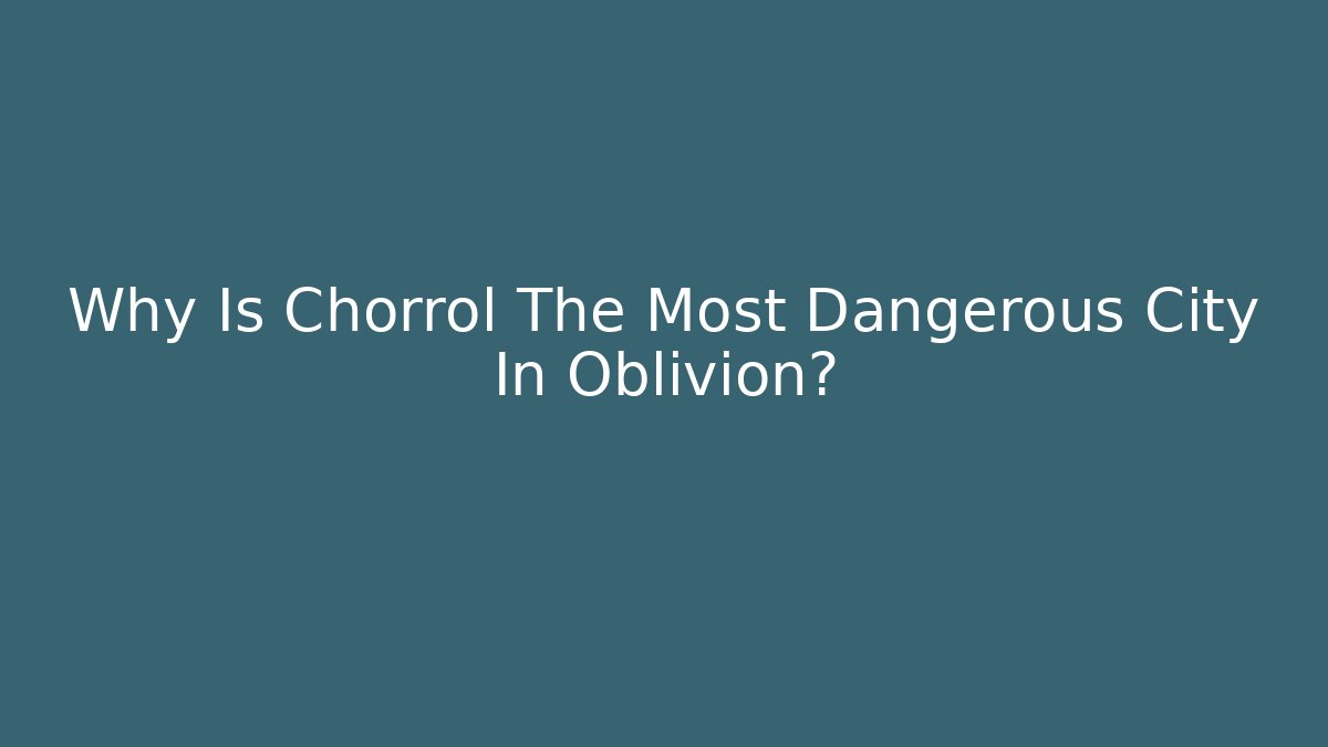 Why Is Chorrol The Most Dangerous City In Oblivion?