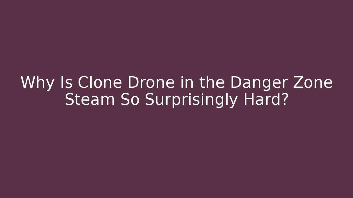 Why Is Clone Drone in the Danger Zone Steam So Surprisingly Hard?