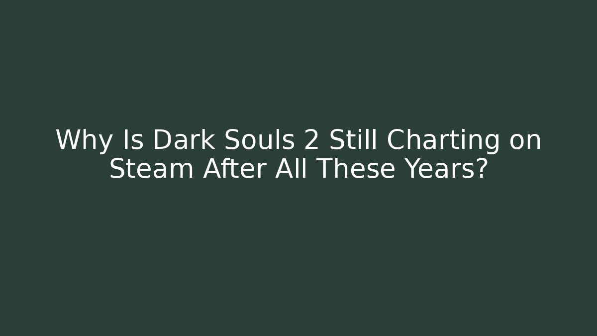 Why Is Dark Souls 2 Still Charting on Steam After All These Years? - Smart Esu