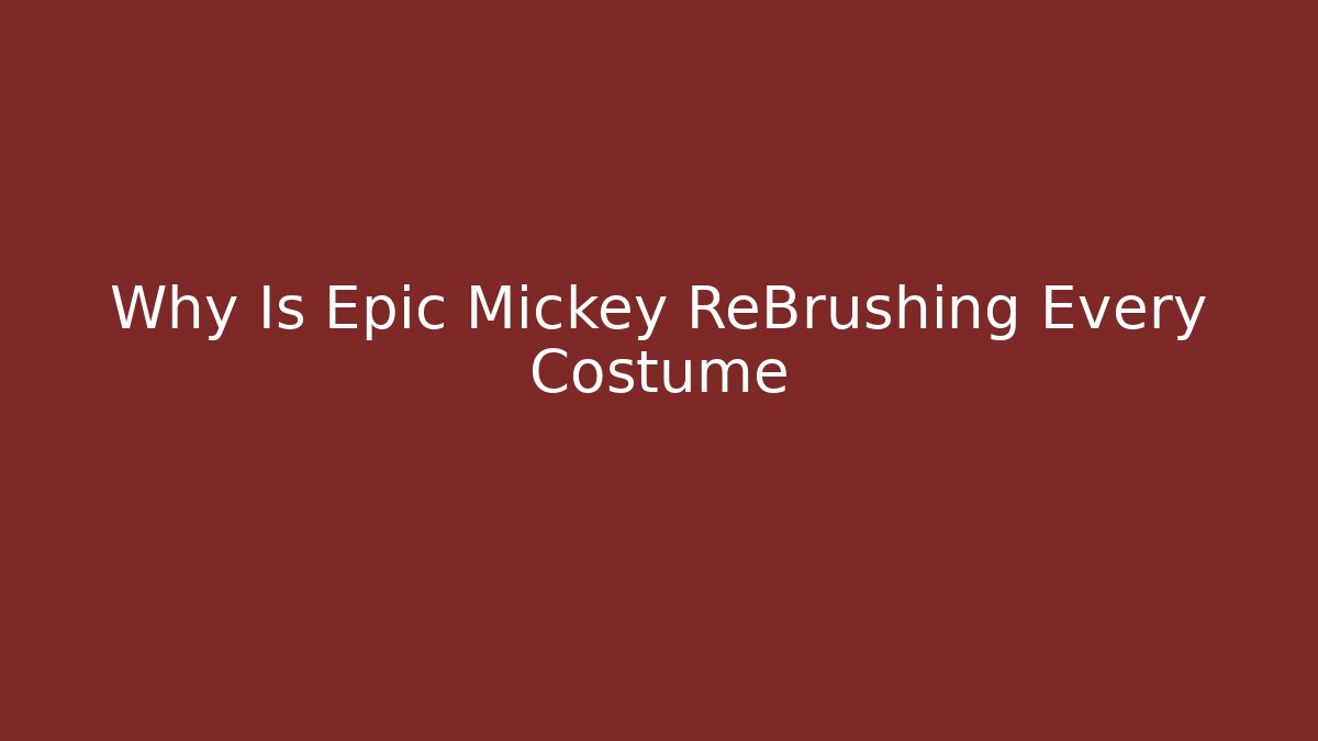 Why Is Epic Mickey ReBrushing Every Costume - Smart Esu