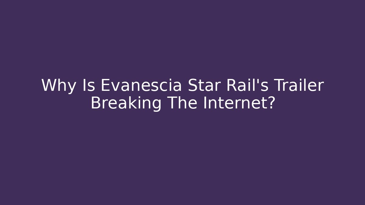 Why Is Evanescia Star Rail's Trailer Breaking The Internet?