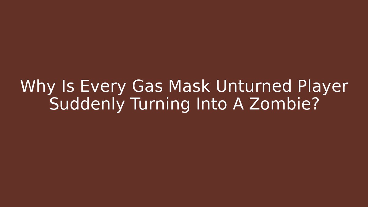 Why Is Every Gas Mask Unturned Player Suddenly Turning Into A Zombie?