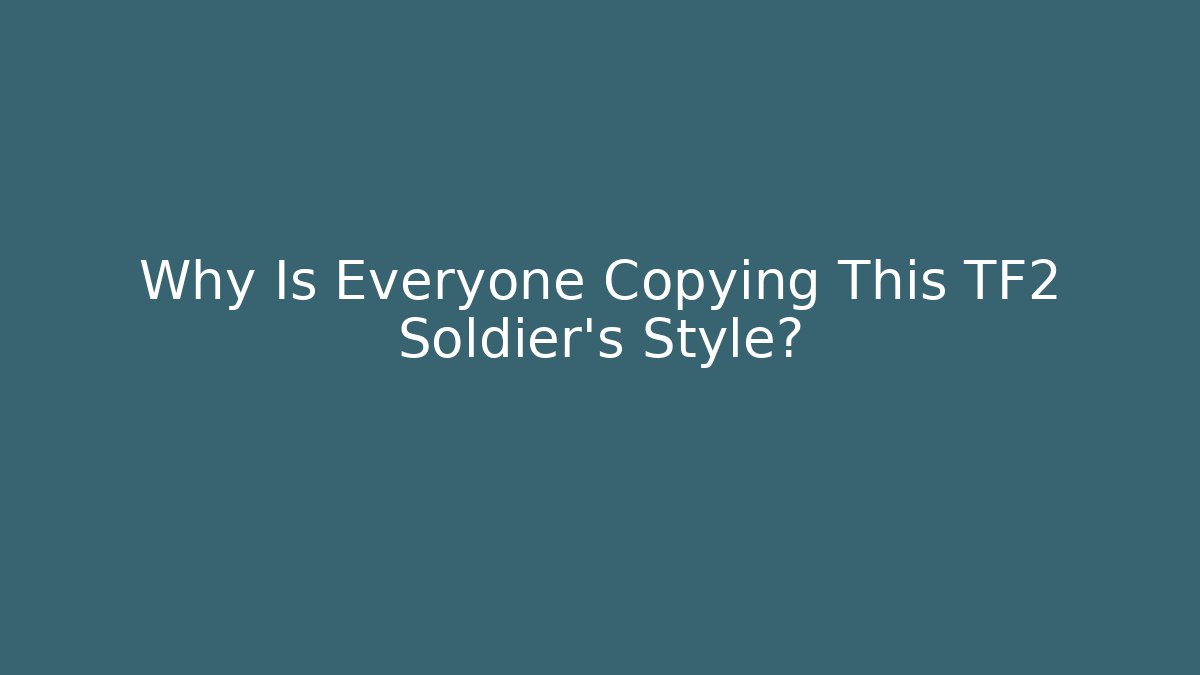 Why Is Everyone Copying This TF2 Soldier’s Style?