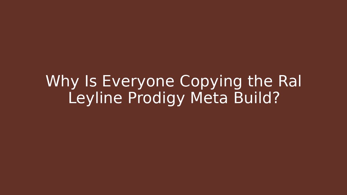 Why Is Everyone Copying the Ral Leyline Prodigy Meta Build?