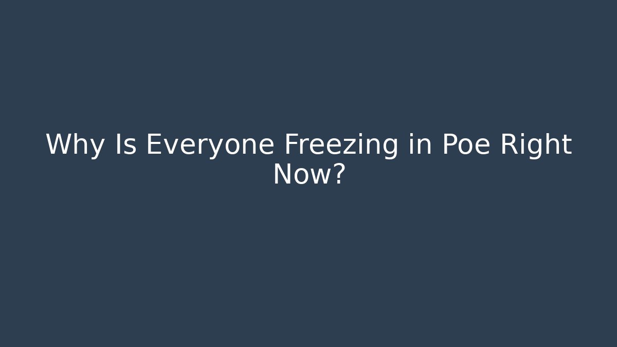 Why Is Everyone Freezing in Poe Right Now?