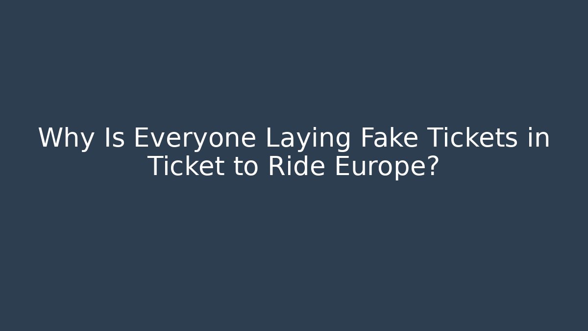 Why Is Everyone Laying Fake Tickets in Ticket to Ride Europe?