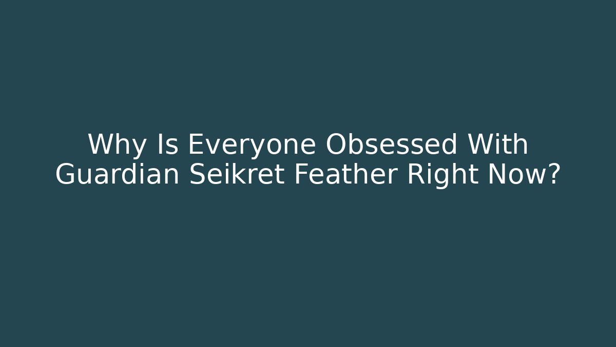 Why Is Everyone Obsessed With Guardian Seikret Feather Right Now?