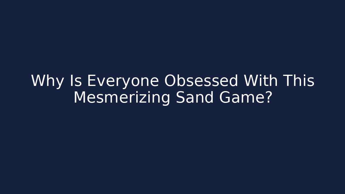 Why Is Everyone Obsessed With This Mesmerizing Sand Game?