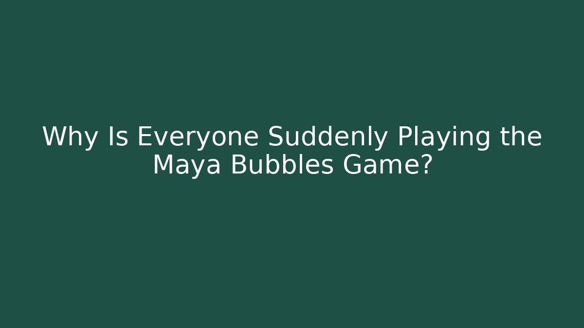 Why Is Everyone Suddenly Playing the Maya Bubbles Game?