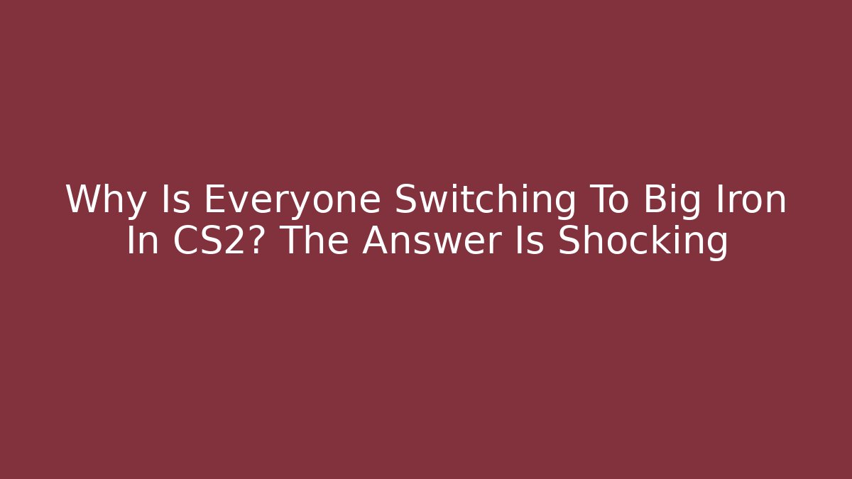 Why Is Everyone Switching To Big Iron In CS2? The Answer Is Shocking