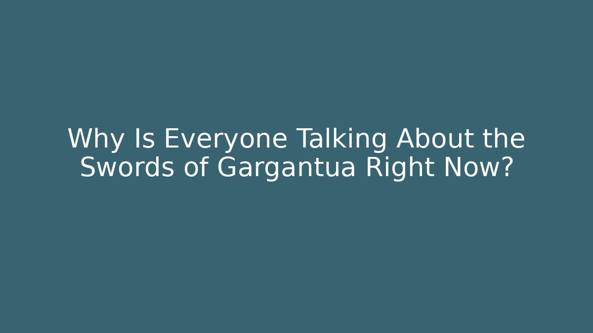 Why Is Everyone Talking About the Swords of Gargantua Right Now?