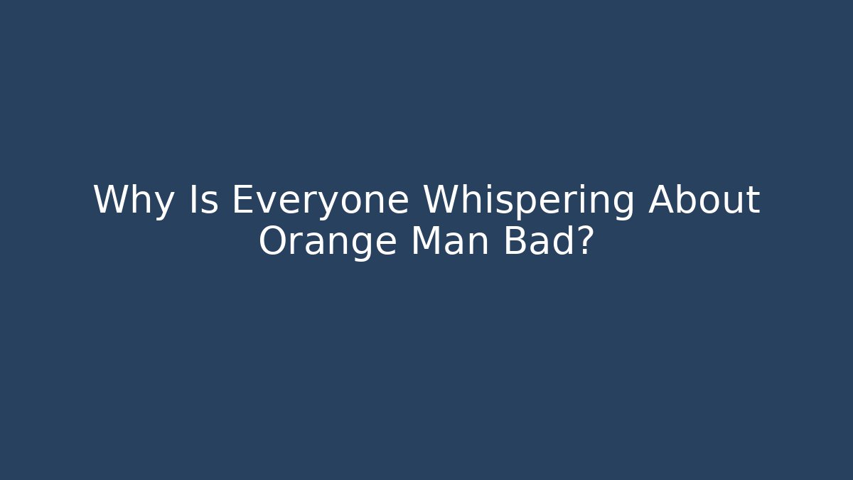 Why Is Everyone Whispering About Orange Man Bad?