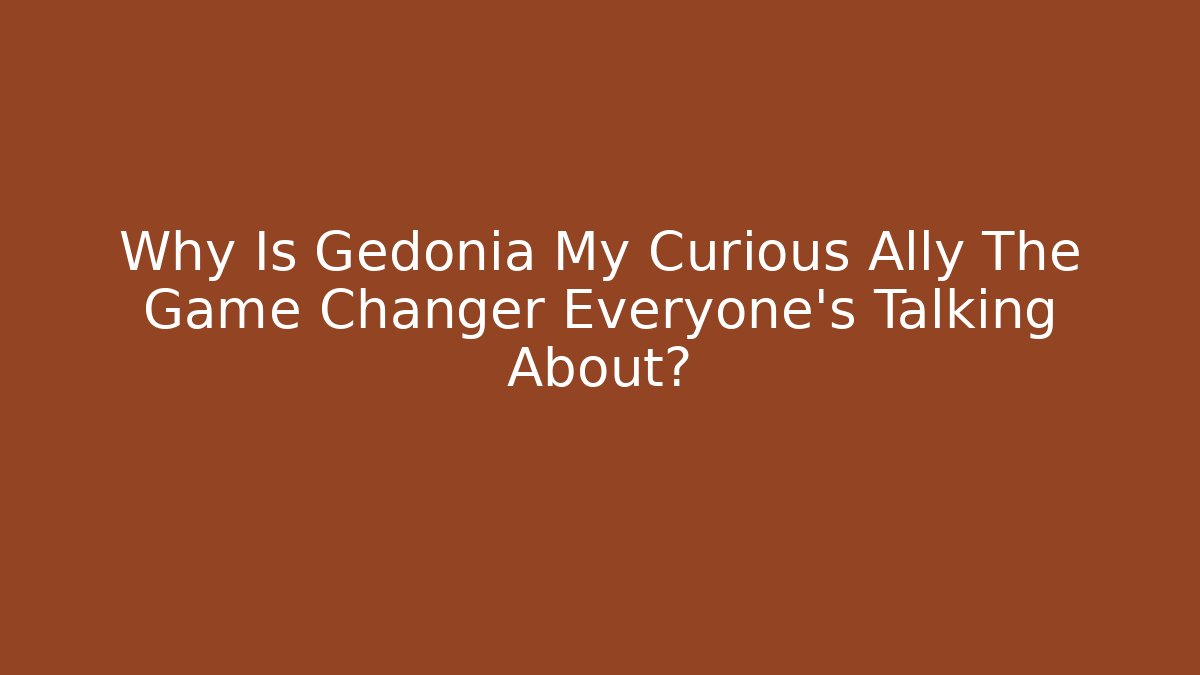 Why Is Gedonia My Curious Ally The Game Changer Everyone's Talking About?