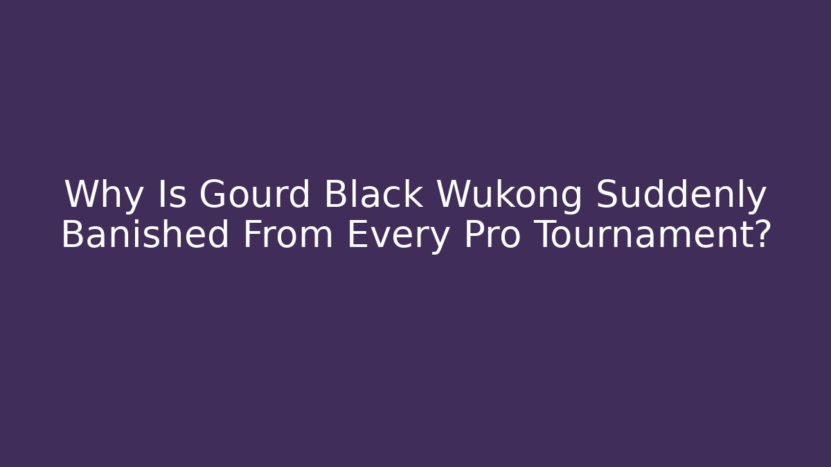 Why Is Gourd Black Wukong Suddenly Banished From Every Pro Tournament?