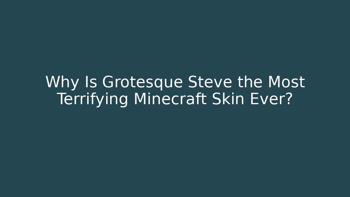Why Is Grotesque Steve the Most Terrifying Minecraft Skin Ever?