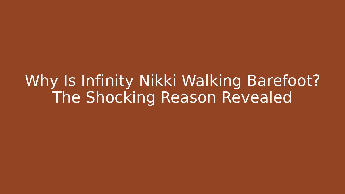 Why Is Infinity Nikki Walking Barefoot? The Shocking Reason Revealed