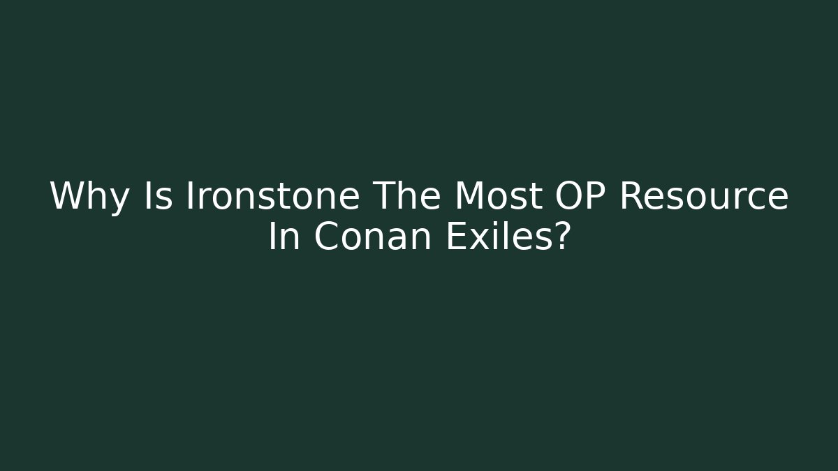 Why Is Ironstone The Most OP Resource In Conan Exiles?