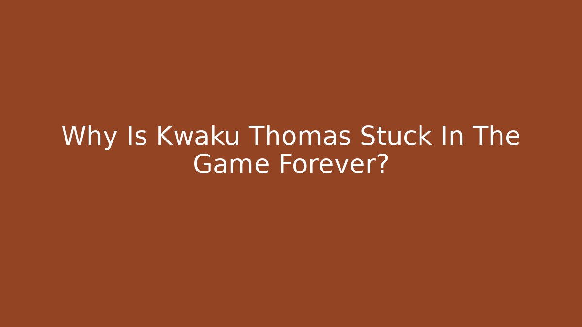 Why Is Kwaku Thomas Stuck In The Game Forever?