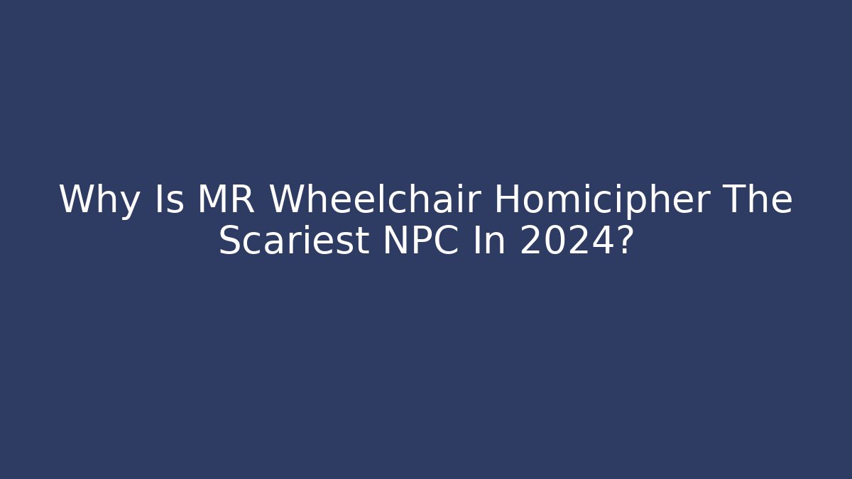 Why Is MR Wheelchair Homicipher The Scariest NPC In 2024?
