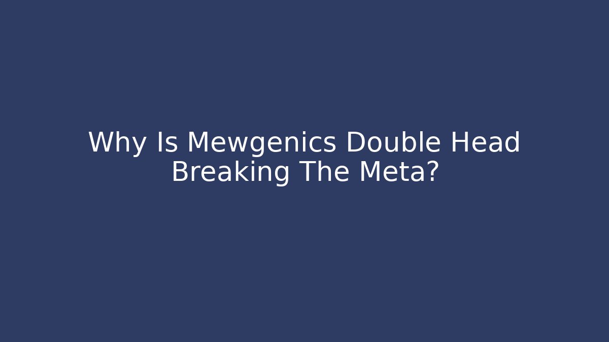 Why Is Mewgenics Double Head Breaking The Meta? - Smart Esu
