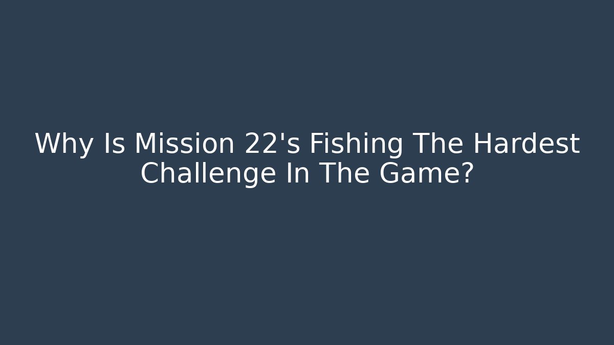 Why Is Mission 22's Fishing The Hardest Challenge In The Game?