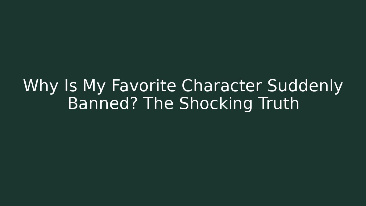 Why Is My Favorite Character Suddenly Banned? The Shocking Truth