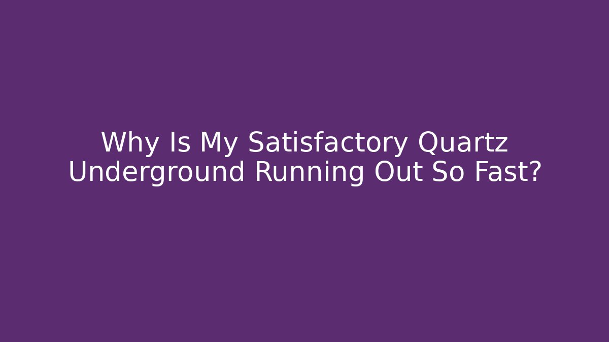 Why Is My Satisfactory Quartz Underground Running Out So Fast?