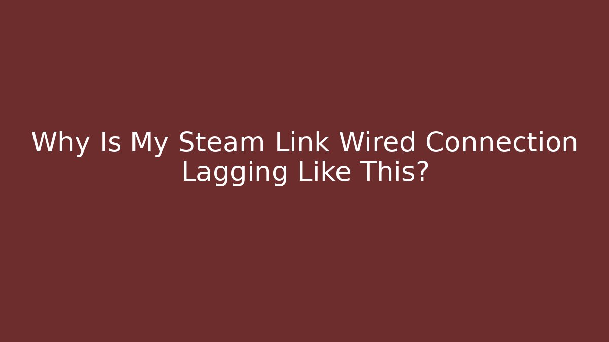 Why Is My Steam Link Wired Connection Lagging Like This?