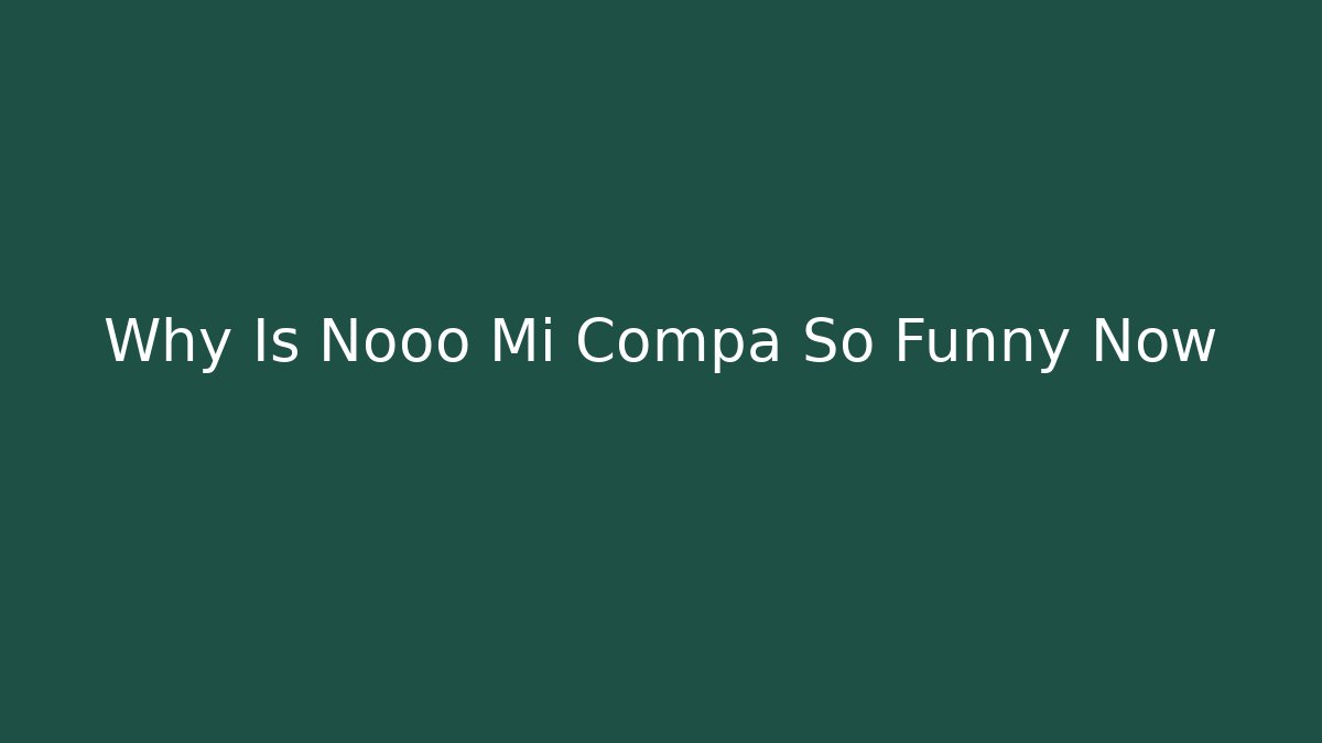 Why Is Nooo Mi Compa So Funny Now - Smart Esu