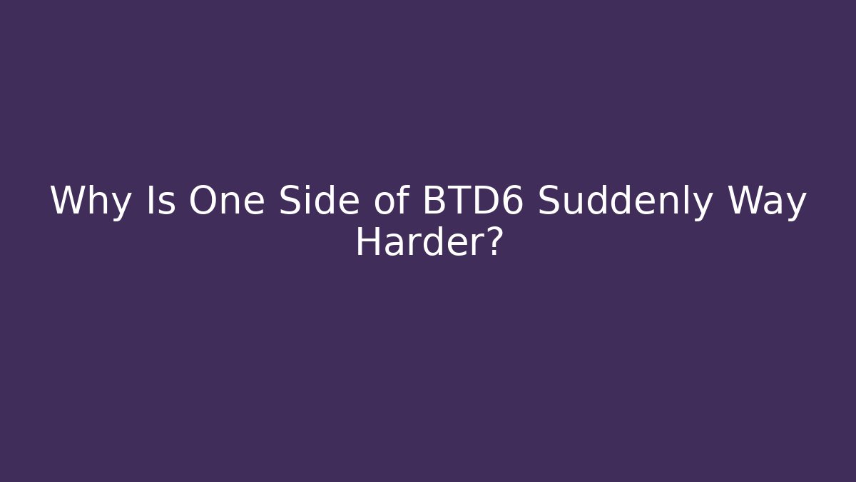 Why Is One Side of BTD6 Suddenly Way Harder?