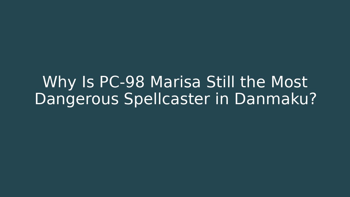 Why Is PC-98 Marisa Still the Most Dangerous Spellcaster in Danmaku?