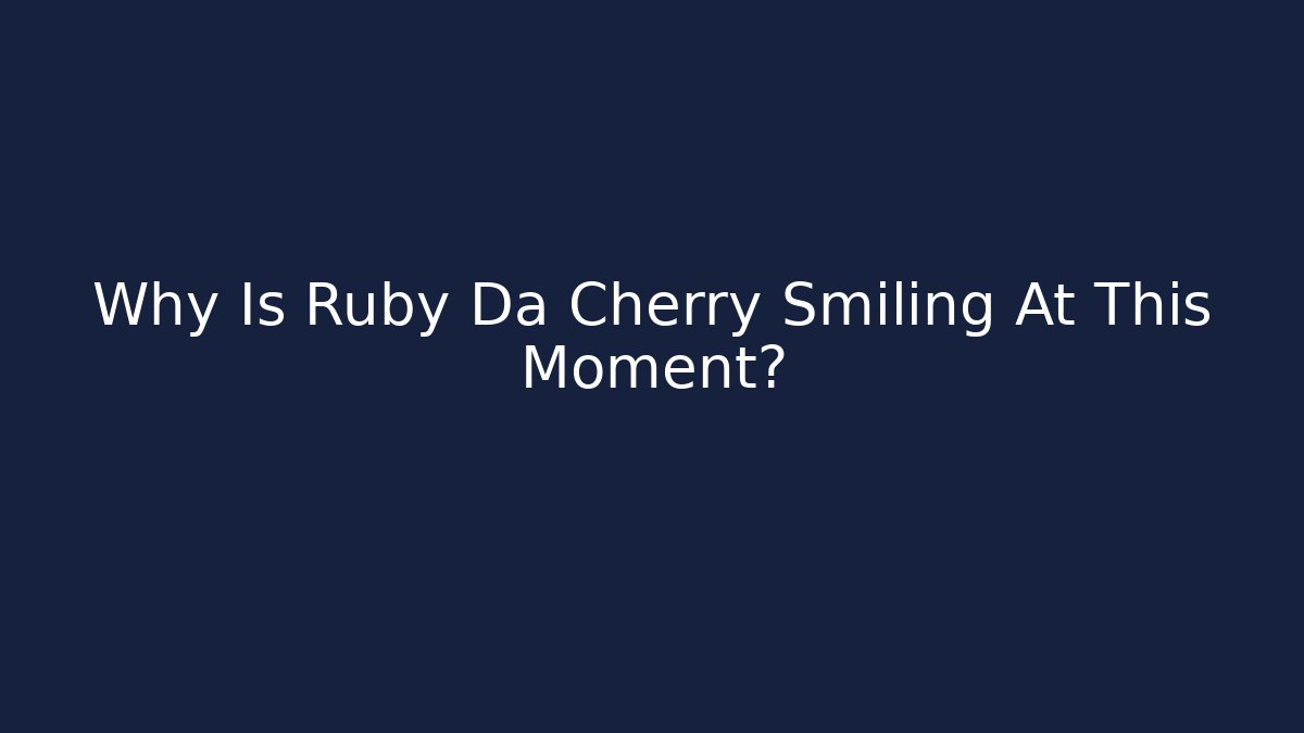 Why Is Ruby Da Cherry Smiling At This Moment?
