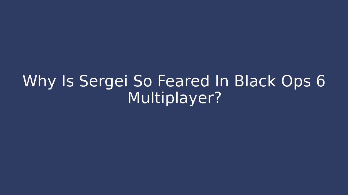 Why Is Sergei So Feared In Black Ops 6 Multiplayer?
