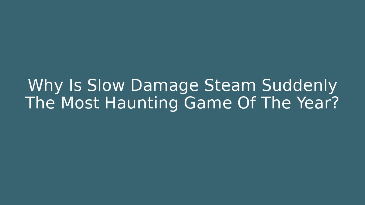 Why Is Slow Damage Steam Suddenly The Most Haunting Game Of The Year?