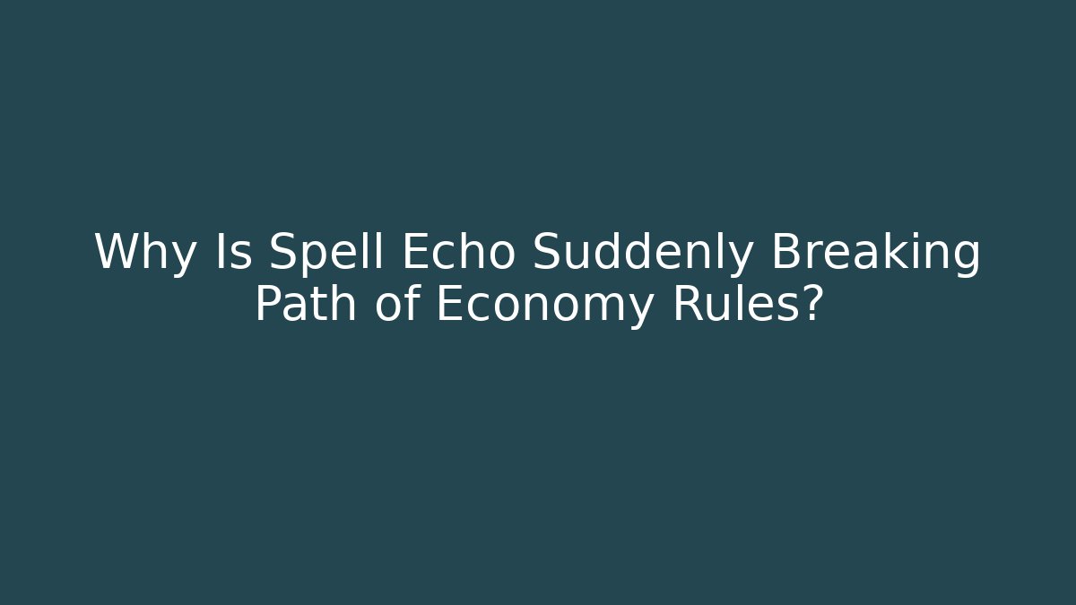 Why Is Spell Echo Suddenly Breaking Path of Economy Rules?