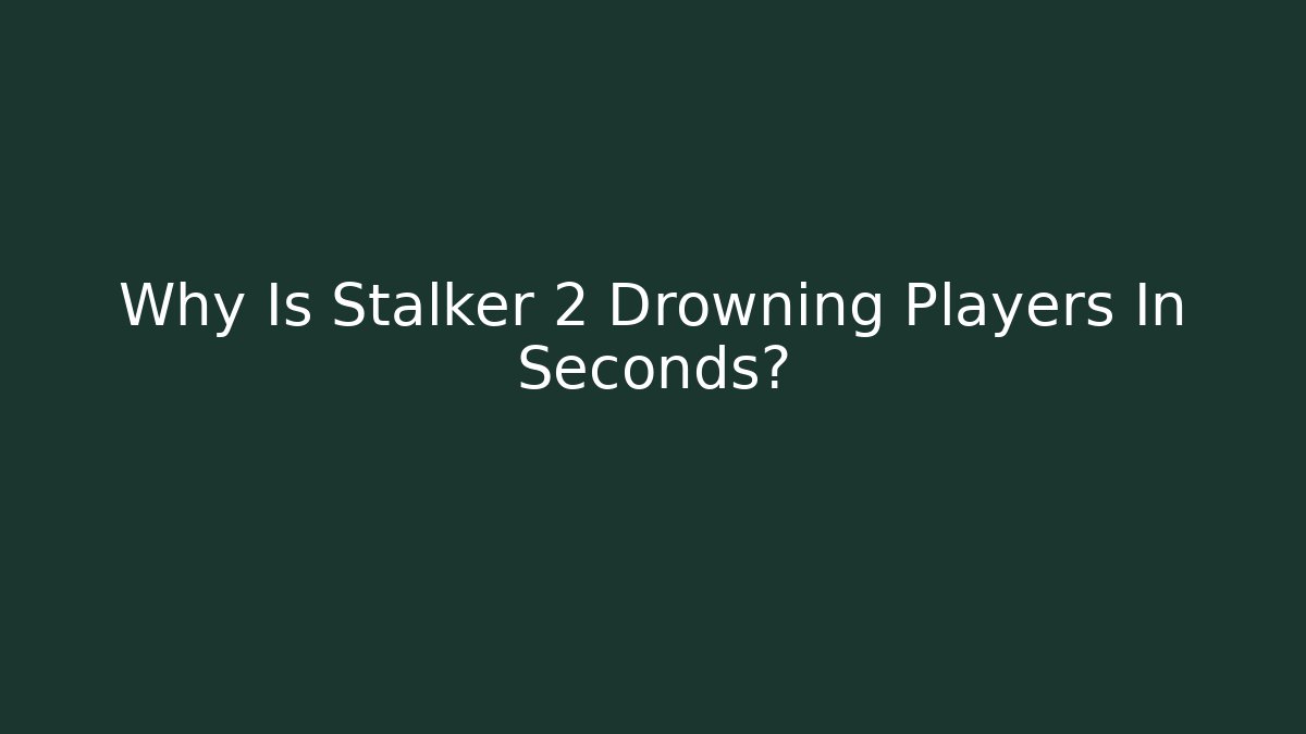 Why Is Stalker 2 Drowning Players In Seconds? - Smart Esu