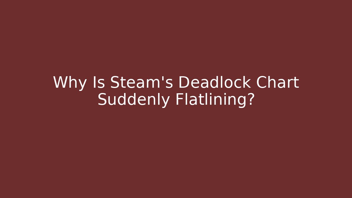 Why Is Steam’s Deadlock Chart Suddenly Flatlining?