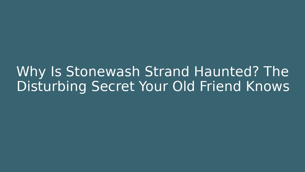 Why Is Stonewash Strand Haunted? The Disturbing Secret Your Old Friend Knows