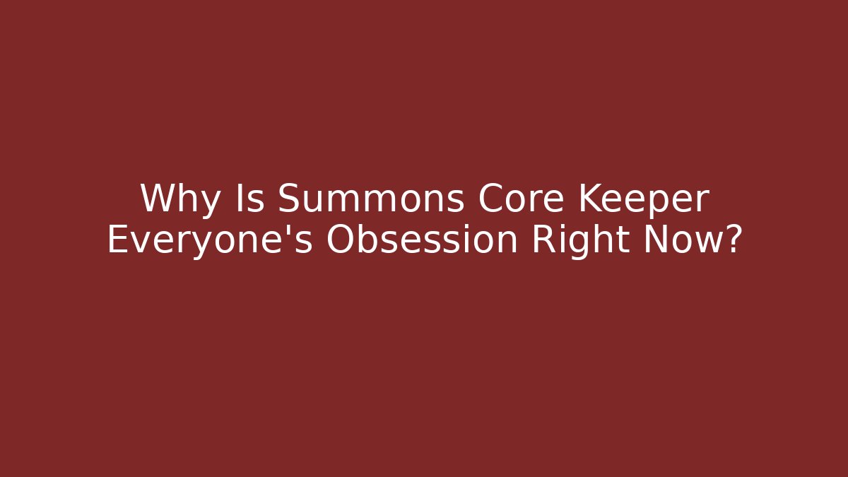 Why Is Summons Core Keeper Everyone's Obsession Right Now?