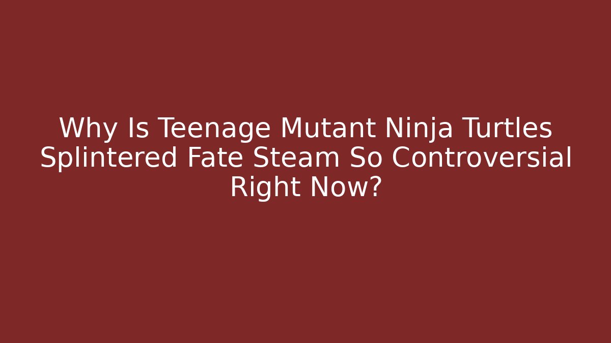 Why Is Teenage Mutant Ninja Turtles Splintered Fate Steam So Controversial Right Now?